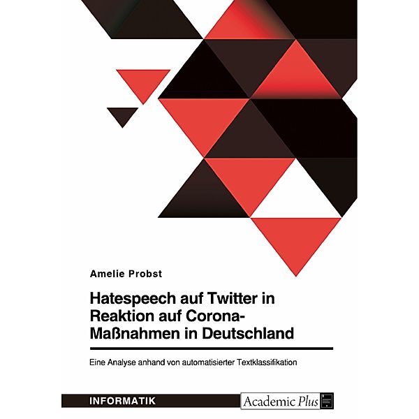 Hatespeech auf Twitter in Reaktion auf Corona-Maßnahmen in Deutschland. Eine Analyse anhand von automatisierter Textklassifikation, Amelie Probst