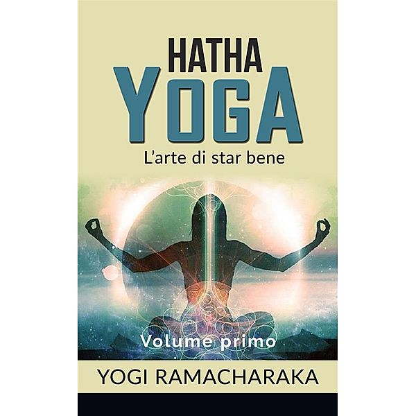 Hatha yoga - L'arte di star bene - volume primo, Yogi Ramacharaka