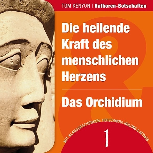 Hathoren-Hörbücher - 1 - Die heilende Kraft des menschlichen Herzens & Das Orchidium, Tom Kenyon