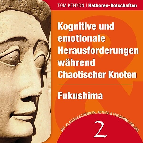 Hathoren-Hörbücher - 2 - Kognitive und emotionale Herausforderungen während Chaotischer Knoten & Fukushima, Tom Kenyon