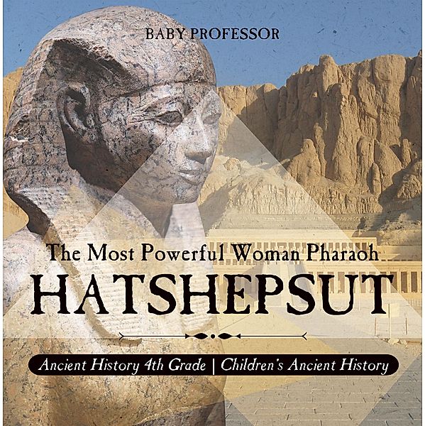 Hatshepsut: The Most Powerful Woman Pharaoh - Ancient History 4th Grade | Children's Ancient History / Baby Professor, Baby
