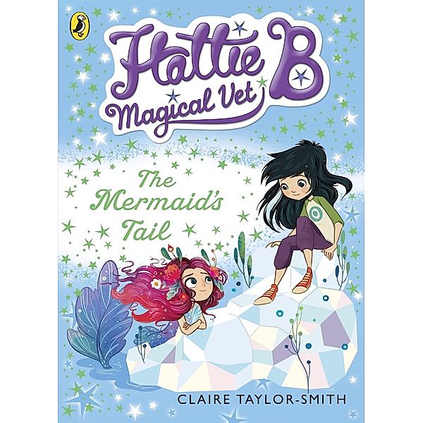 Hattie B, Magical Vet: The Mermaid's Tail (Book 4) / Hattie B, Magical Vet Bd.4, Claire Taylor-Smith