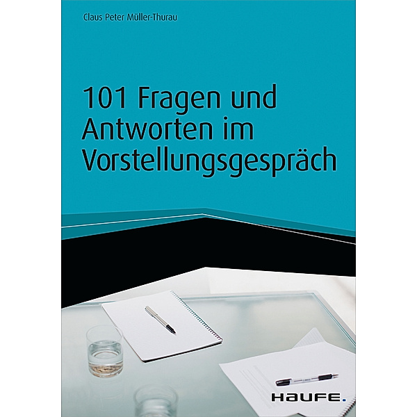 Haufe Fachbuch: 101 Fragen und Antworten im Vorstellungsgespräch - inkl. Arbeitshilfen online, Claus Peter Müller-Thurau