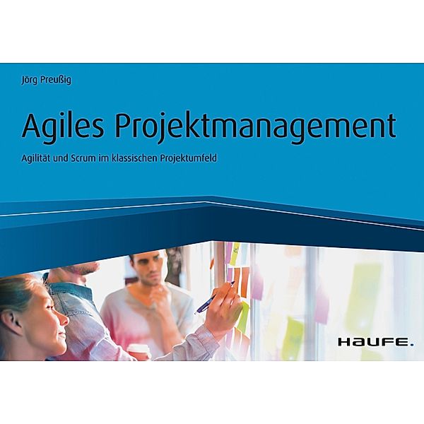 Haufe Fachbuch: Agiles Projektmanagement - Agilität und Scrum im klassischen Projektumfeld, Jörg Preußig