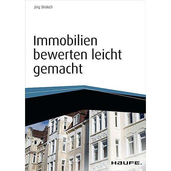 Haufe Fachbuch: Immobilien bewerten leicht gemacht - inkl. Arbeitshilfen online, Jörg Stroisch