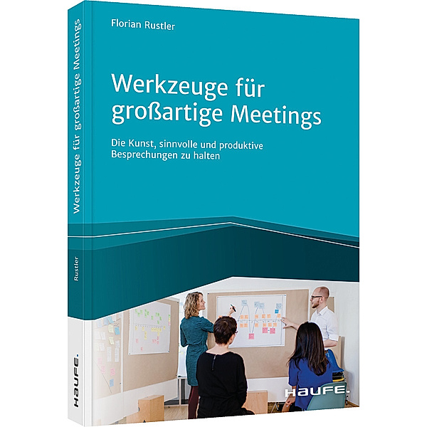 Haufe Fachbuch / Werkzeuge für grossartige Meetings, Florian Rustler