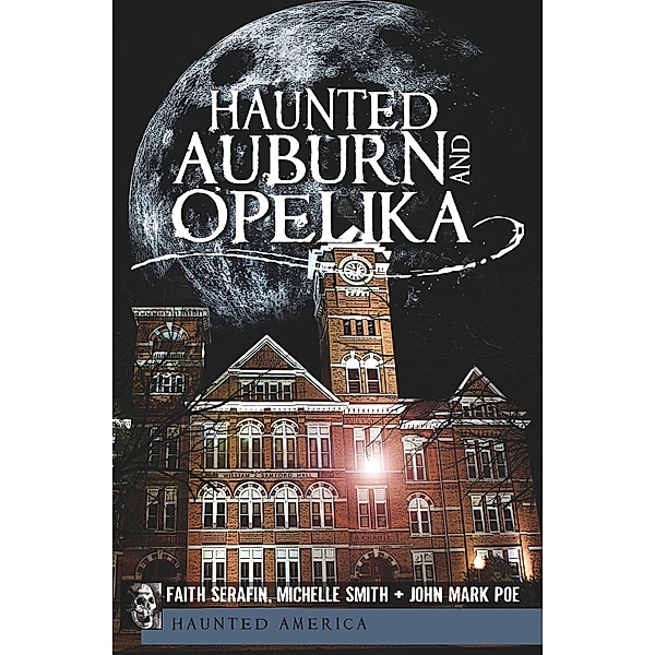 Haunted Auburn and Opelika / Haunted America, Faith Serafin, Michelle Smith, John Mark Poe