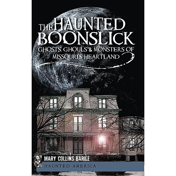 Haunted Boonslick: Ghosts, Ghouls & Monsters of Missouri's Heartland, Mary Collins Barile