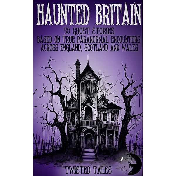 Haunted Britain - 50 Ghost Stories Based on True Paranormal Encounters Across England, Scotland and Wales, Twisted Tales, Eleanor Grimshaw