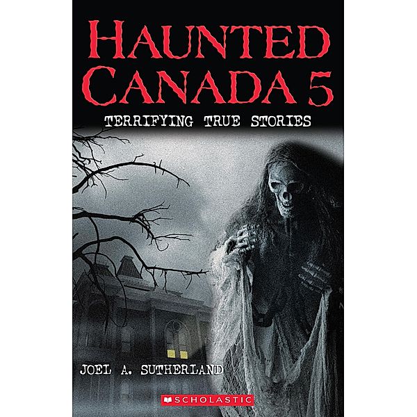 Haunted Canada 5: Terrifying True Stories, Joel A. Sutherland