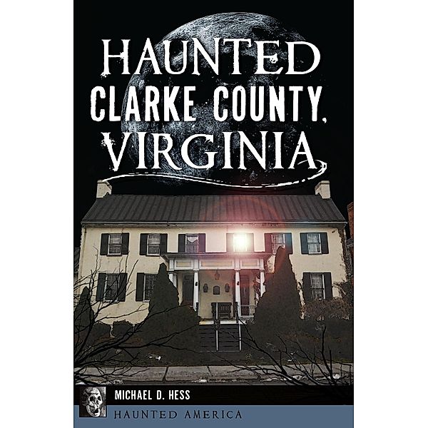 Haunted Clarke County, Virginia, Michael D. Hess