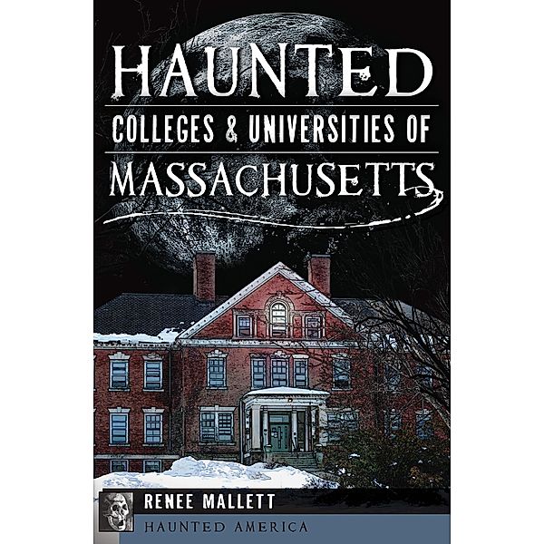 Haunted Colleges & Universities of Massachusetts / Haunted America, Renee Mallett