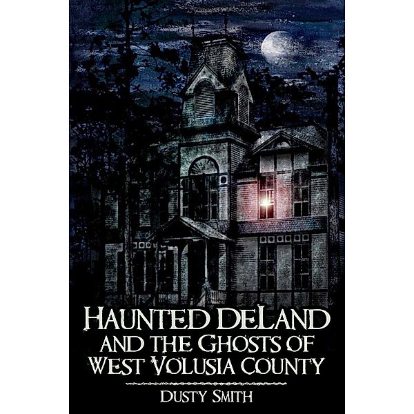Haunted DeLand and the Ghosts of West Volusia County, Dusty Smith