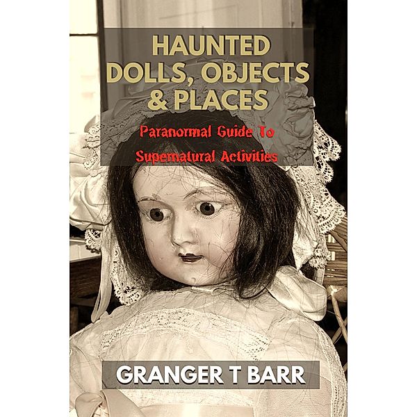 Haunted Dolls, Objects And Places: Paranormal Guide To Supernatural Activities (Ghostly Encounters) / Ghostly Encounters, Granger T Barr