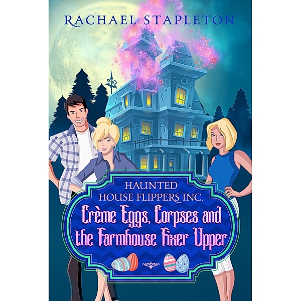 Haunted House Flippers Inc.: Crème Eggs Corpses and the Farmhouse Fixer Upper (Haunted House Flippers Inc., #4), Rachael Stapleton