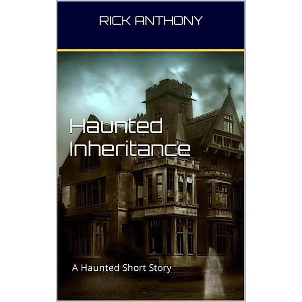 Haunted Inheritance: A Haunted Short Story, Rick Anthony