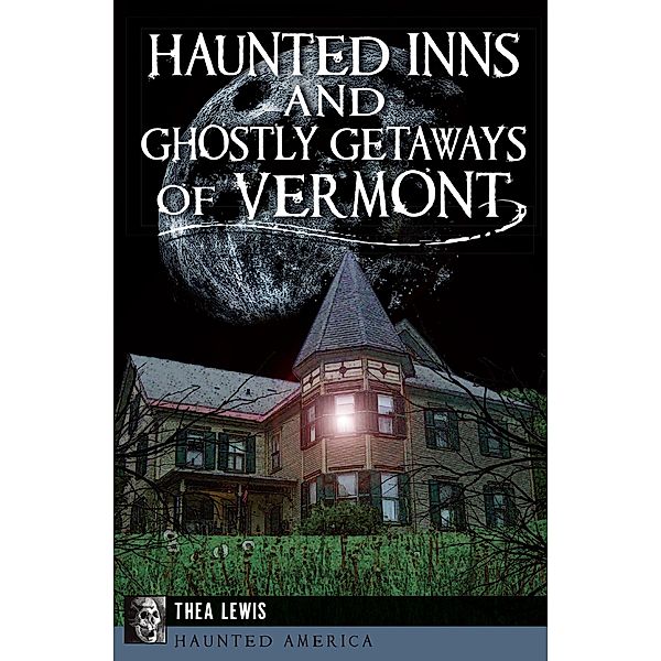Haunted Inns and Ghostly Getaways of Vermont / Haunted America, Thea Lewis