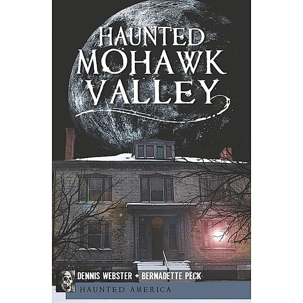 Haunted Mohawk Valley / Haunted America, Dennis Webster, Bernadette Peck
