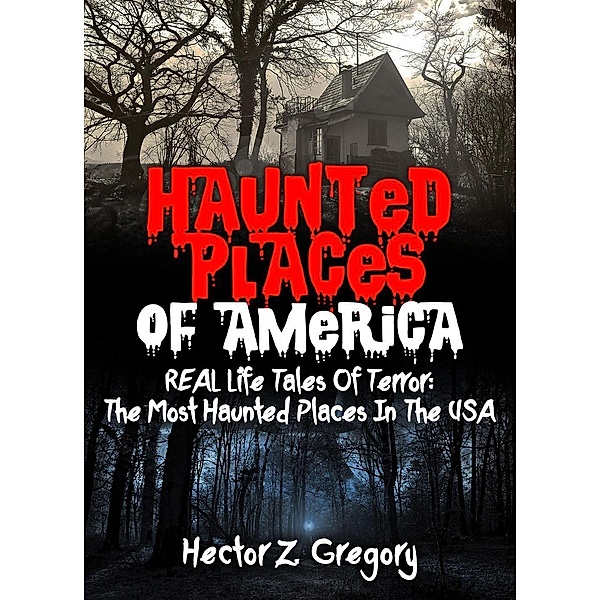Haunted Places Of America: REAL Life Tales Of Terror: The Most Haunted Places In The USA, Hector Z. Gregory