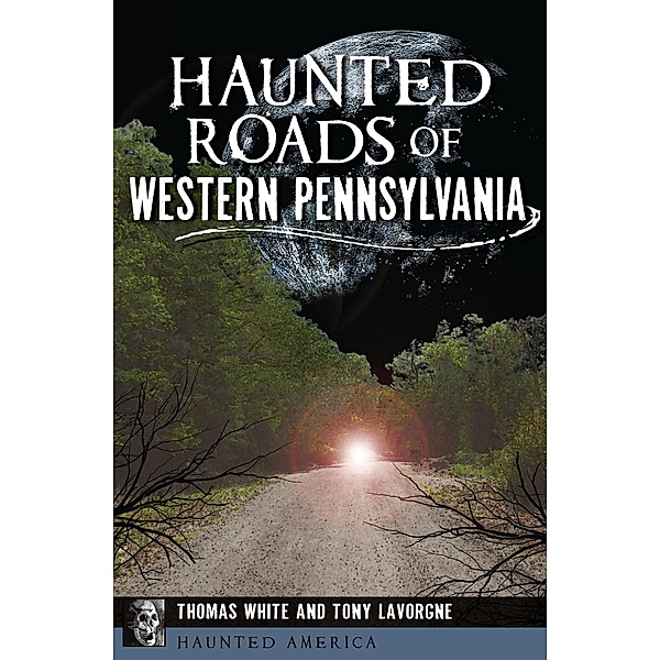 Haunted Roads of Western Pennsylvania / Haunted America, Thomas White, Tony Lavorgne