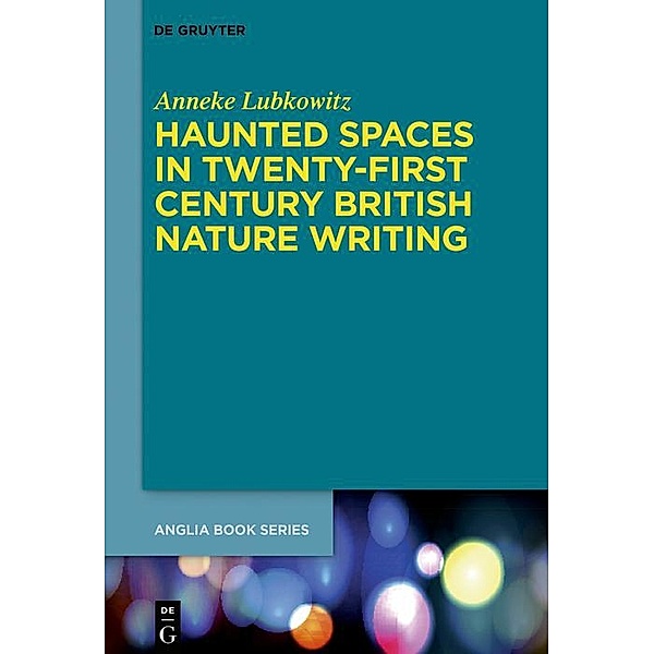 Haunted Spaces in Twenty-First Century British Nature Writing / Buchreihe der Anglia / Anglia Book Series, Anneke Lubkowitz