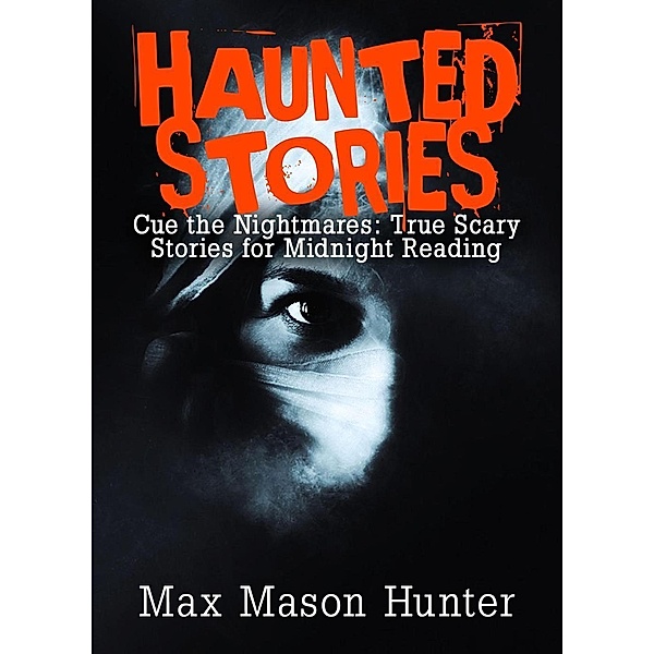 Haunted Stories: Cue the Nightmares: True Scary Stories for Midnight Reading, Max Mason Hunter