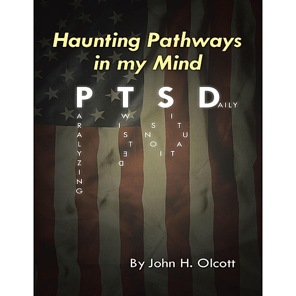 Haunting Pathways In My Mind: P T S D: Paralyzing Twisted Situations Daily, John H. Olcott