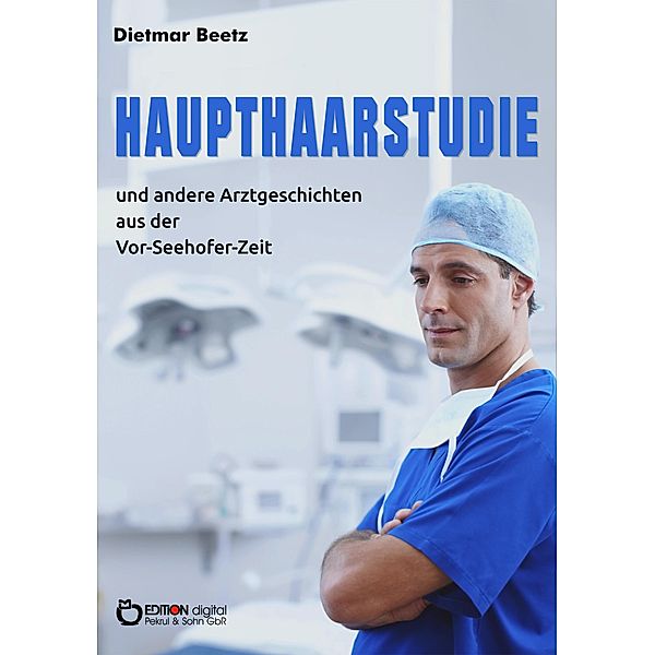 Haupthaarstudie und andere Arztgeschichten aus der Vor-Seehofer-Zeit, Dietmar Beetz