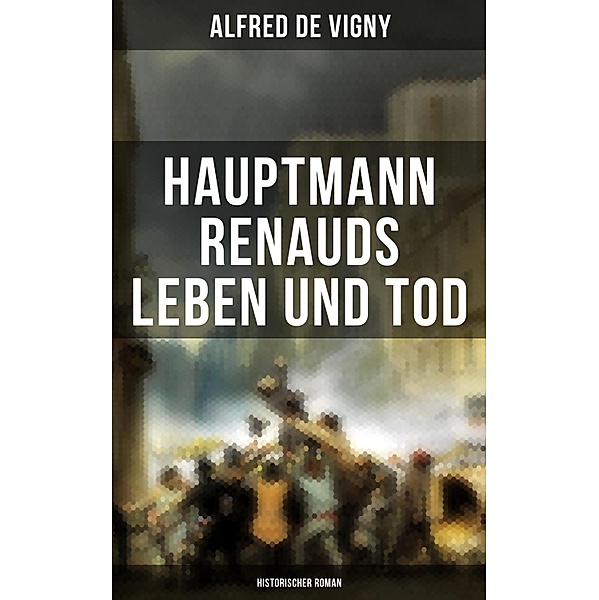 Hauptmann Renauds Leben und Tod (Historischer Roman), Alfred De Vigny