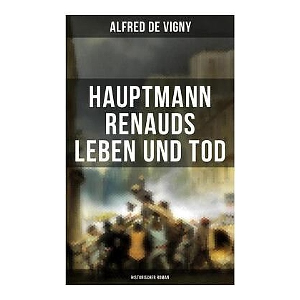Hauptmann Renauds Leben und Tod (Historischer Roman), Alfred de Vigny