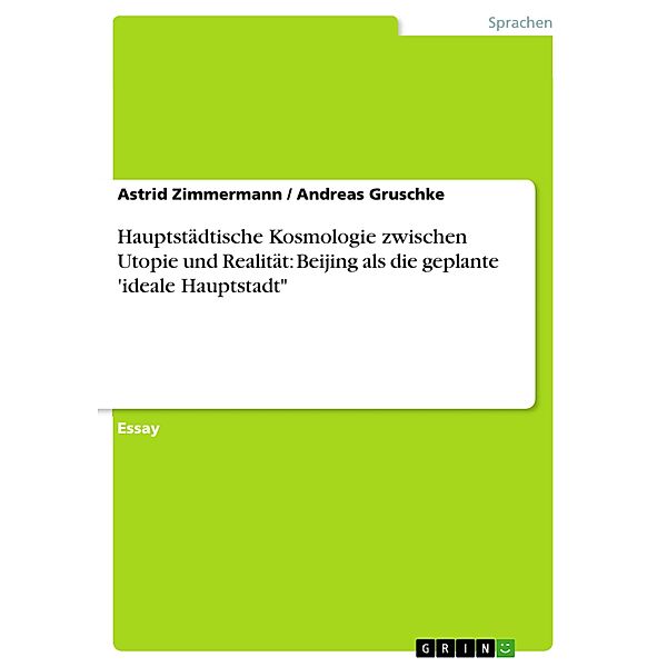 Hauptstädtische Kosmologie zwischen Utopie und Realität: Beijing als die geplante 'ideale Hauptstadt, Andreas Gruschke, Astrid Zimmermann