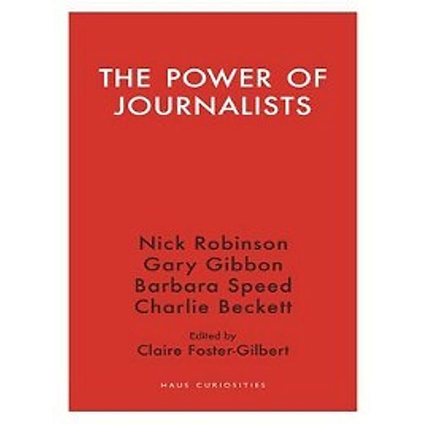 Haus Curiosities: The Power of Journalists, Nick Robinson, Charlie Beckett, Gary Gibbon, Barbara Speed