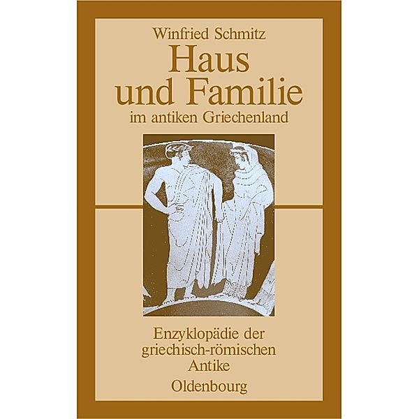 Haus und Familie im antiken Griechenland / Enzyklopädie der griechisch-römischen Antike, Winfried Schmitz