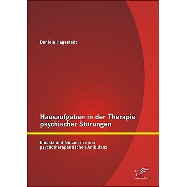 Hausaufgaben in der Therapie psychischer Störungen: Einsatz und Nutzen in einer psychotherapeutischen Ambulanz, Daniela Hagestedt