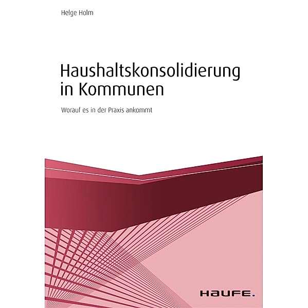 Haushaltskonsolidierung in Kommunen / Haufe Fachbuch, Helge Holm