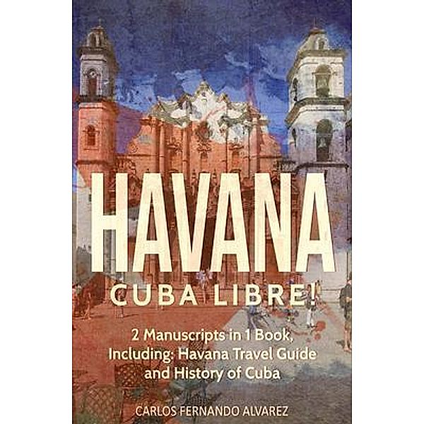 Havana: Cuba Libre! 2 Manuscripts in 1 Book, Including / Cuba Bd.6, Carlos Fernando Alvarez