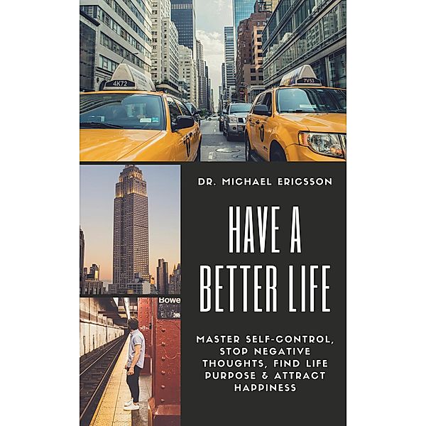 Have a Better Life: Master Self-Control, Stop Negative Thoughts, Find Life Purpose & Attract Happiness, Michael Ericsson