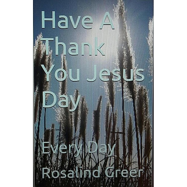 Have a Thank You Jesus Day: Every Day, Rosalind Greer