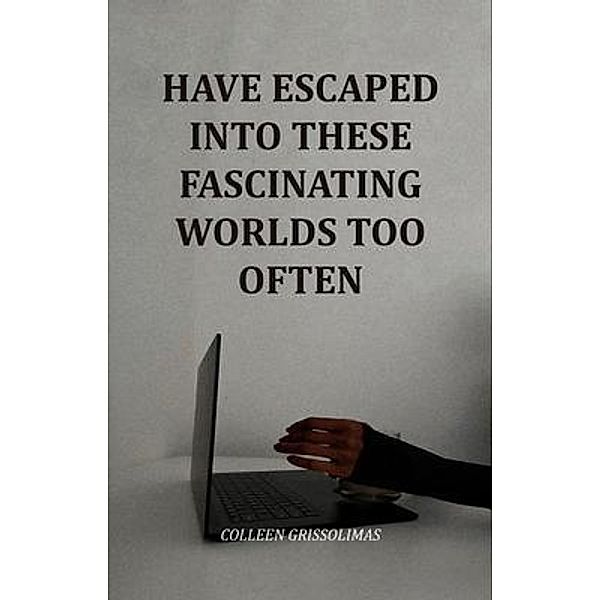 Have Escaped Into These Fascinating Worlds Too Often, Colleen Grissolimas