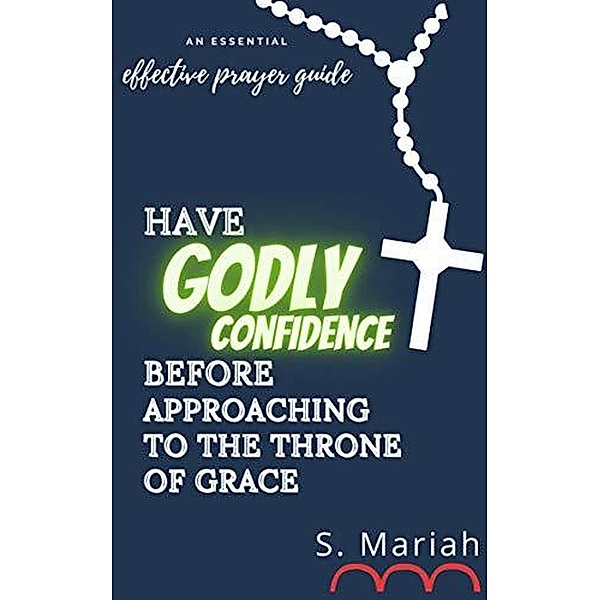 Have Godly Confidence Before Approaching to the Throne of Grace (The effective prayer series, #4) / The effective prayer series, S. Mariah