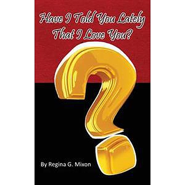 Have I Told You Lately That I Love You?, Regina G Mixon