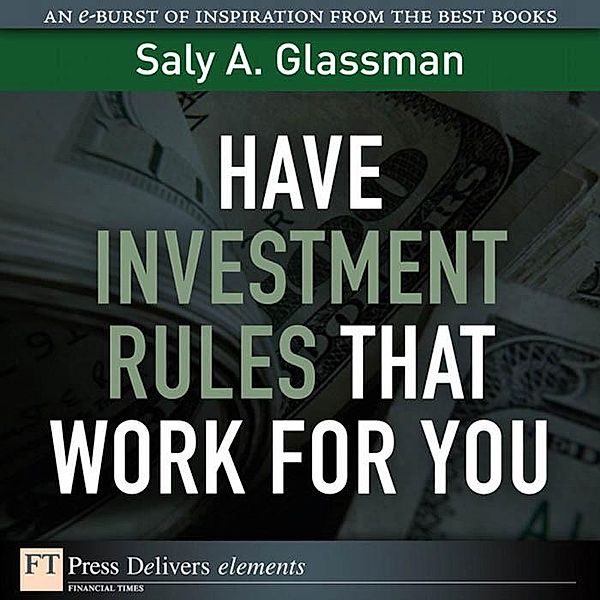 Have Investment Rules That Work for You / FT Press Delivers Elements, Saly A. Glassman