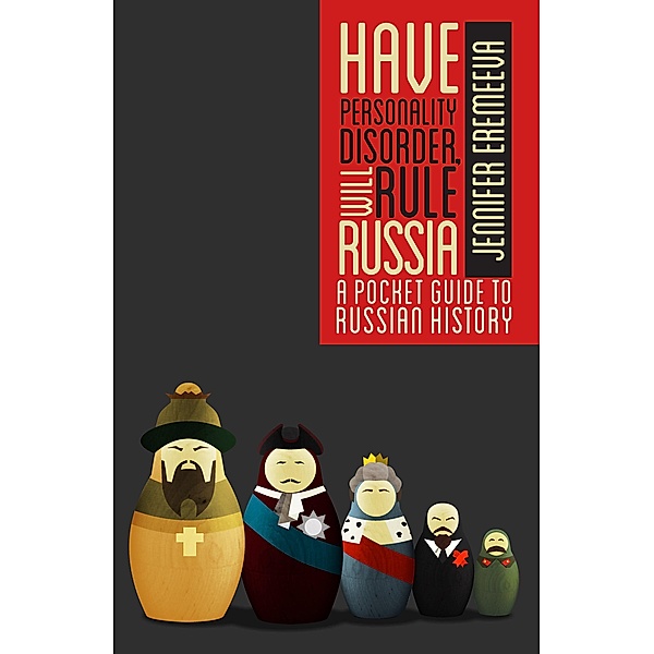 Have Personality Disorder, Will Rule Russia: A Pocket Guide to Russian History, Jennifer Eremeeva