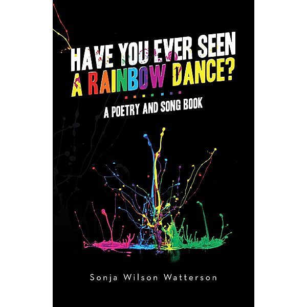 HAVE YOU EVER SEEN A RAINBOW DANCE?, Sonja Wilson Watterson