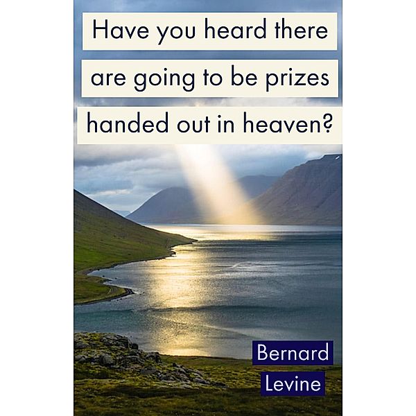 Have You Heard There Are Going To Be Prizes Handed Out In Heaven?, Bernard Levine