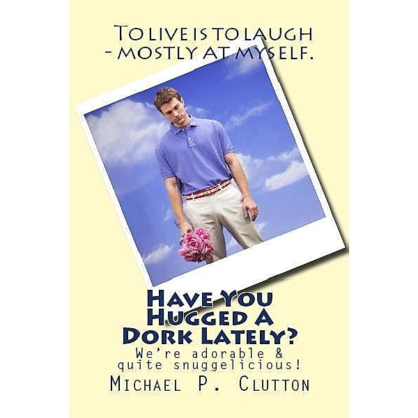 Have You Hugged A Dork Lately? / Michael P. Clutton, Michael P. Clutton