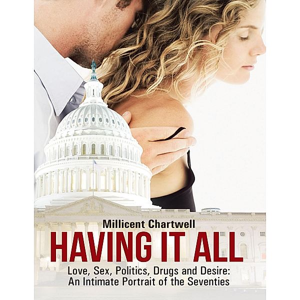Having It All: Love, Sex, Politics, Drugs and Desire: An Intimate Portrait of the Seventies, Millicent Chartwell