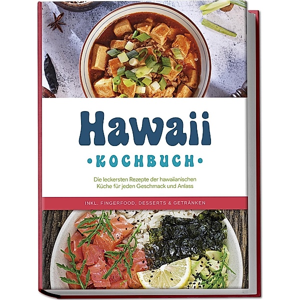 Hawaii Kochbuch: Die leckersten Rezepte der hawaiianischen Küche für jeden Geschmack und Anlass - inkl. Fingerfood, Desserts & Getränken, Maria Kailani