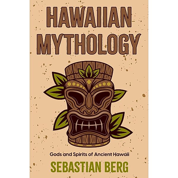 Hawaiian Mythology: Gods and Spirits of Ancient Hawaii, Sebastian Berg