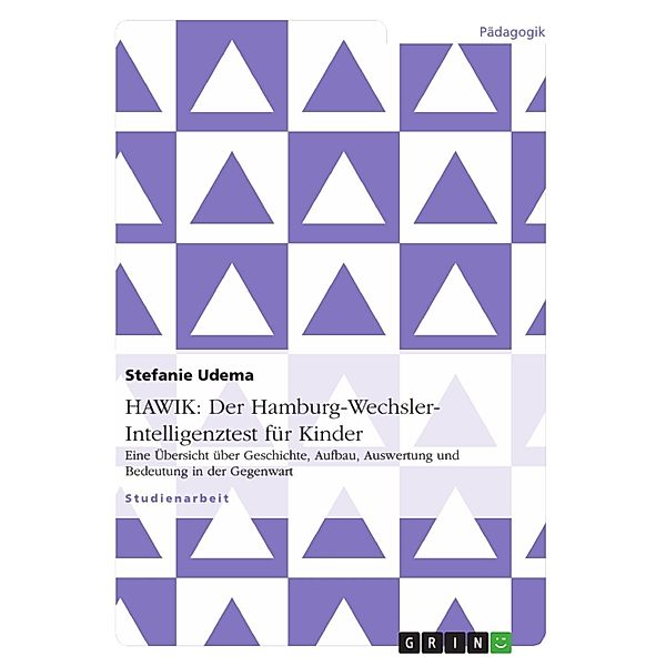 HAWIK - Der Hamburg-Wechsler-Intelligenztest für Kinder: Eine Übersicht über Geschichte, Aufbau, Auswertung und Bedeutung in der Gegenwart, Stefanie Udema